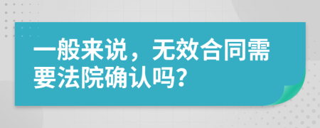 一般来说，无效合同需要法院确认吗？