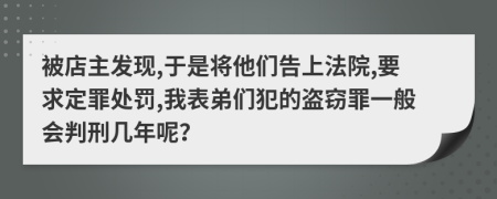 被店主发现,于是将他们告上法院,要求定罪处罚,我表弟们犯的盗窃罪一般会判刑几年呢？