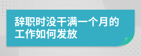 辞职时没干满一个月的工作如何发放