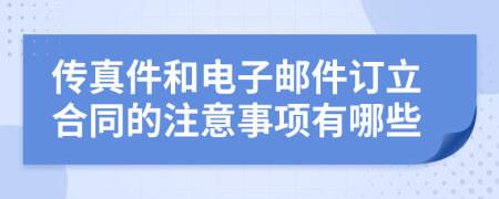 传真件和电子邮件订立合同的注意事项有哪些