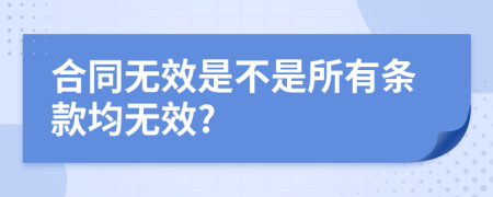 合同无效是不是所有条款均无效?