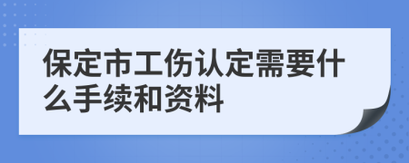 保定市工伤认定需要什么手续和资料