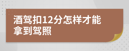 酒驾扣12分怎样才能拿到驾照