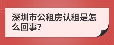 深圳市公租房认租是怎么回事？