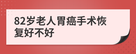 82岁老人胃癌手术恢复好不好