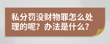 私分罚没财物罪怎么处理的呢？办法是什么？