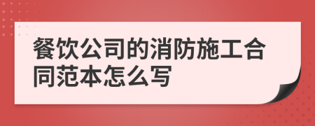 餐饮公司的消防施工合同范本怎么写