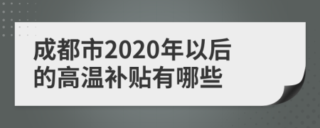 成都市2020年以后的高温补贴有哪些