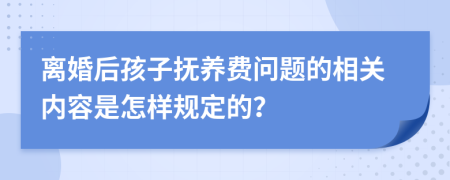 离婚后孩子抚养费问题的相关内容是怎样规定的？