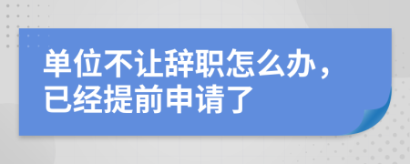 单位不让辞职怎么办，已经提前申请了