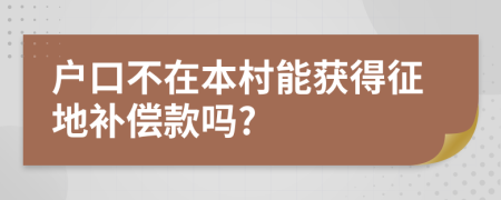 户口不在本村能获得征地补偿款吗?