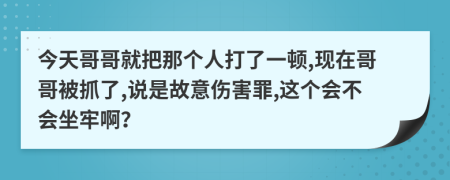 今天哥哥就把那个人打了一顿,现在哥哥被抓了,说是故意伤害罪,这个会不会坐牢啊？