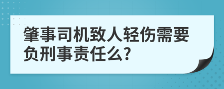 肇事司机致人轻伤需要负刑事责任么?