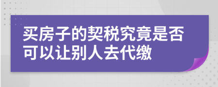 买房子的契税究竟是否可以让别人去代缴