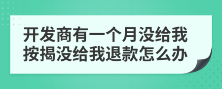 开发商有一个月没给我按揭没给我退款怎么办