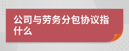 公司与劳务分包协议指什么