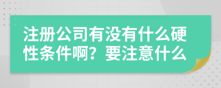 注册公司有没有什么硬性条件啊？要注意什么