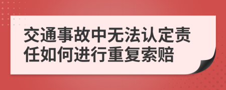 交通事故中无法认定责任如何进行重复索赔