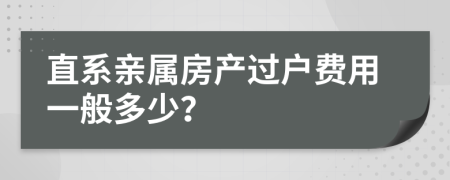 直系亲属房产过户费用一般多少？