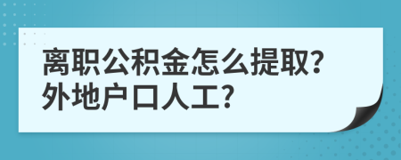 离职公积金怎么提取？外地户口人工?