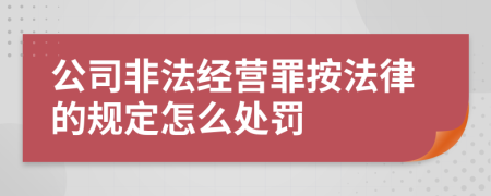 公司非法经营罪按法律的规定怎么处罚