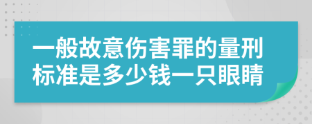 一般故意伤害罪的量刑标准是多少钱一只眼睛