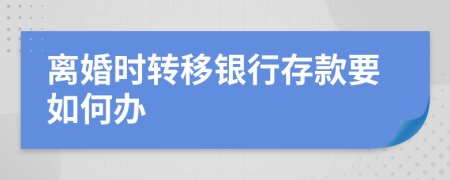 离婚时转移银行存款要如何办