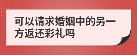 可以请求婚姻中的另一方返还彩礼吗