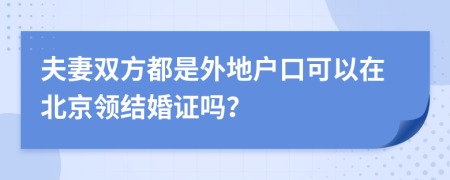 夫妻双方都是外地户口可以在北京领结婚证吗？