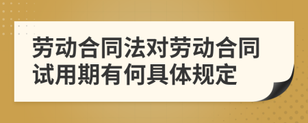 劳动合同法对劳动合同试用期有何具体规定