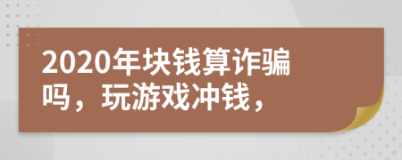 2020年块钱算诈骗吗，玩游戏冲钱，