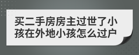 买二手房房主过世了小孩在外地小孩怎么过户