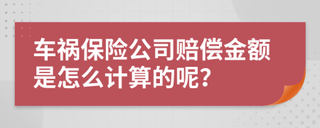 车祸保险公司赔偿金额是怎么计算的呢？