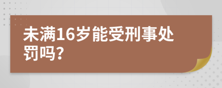 未满16岁能受刑事处罚吗？