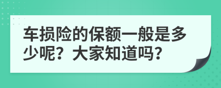 车损险的保额一般是多少呢？大家知道吗？