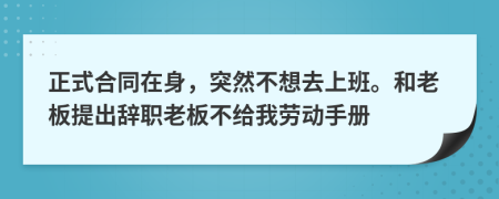 正式合同在身，突然不想去上班。和老板提出辞职老板不给我劳动手册