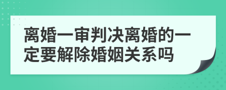 离婚一审判决离婚的一定要解除婚姻关系吗