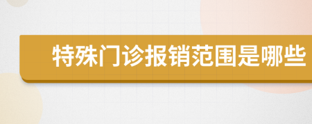 特殊门诊报销范围是哪些