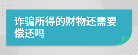 诈骗所得的财物还需要偿还吗