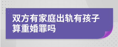 双方有家庭出轨有孩子算重婚罪吗