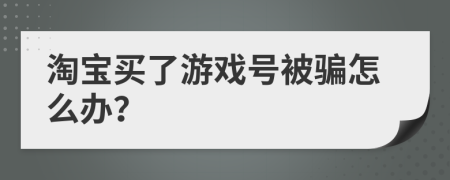 淘宝买了游戏号被骗怎么办？