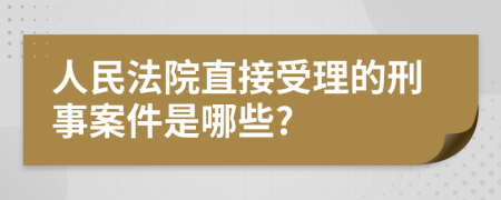 人民法院直接受理的刑事案件是哪些?