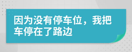 因为没有停车位，我把车停在了路边
