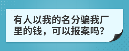 有人以我的名分骗我厂里的钱，可以报案吗？