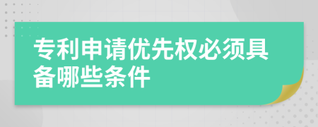 专利申请优先权必须具备哪些条件