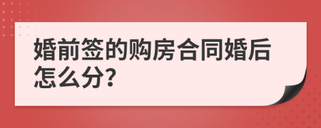 婚前签的购房合同婚后怎么分？