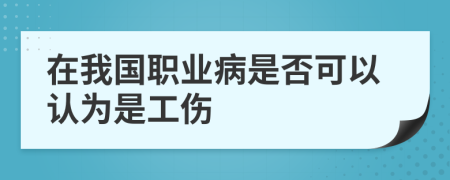 在我国职业病是否可以认为是工伤