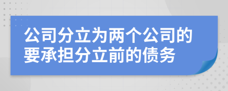 公司分立为两个公司的要承担分立前的债务