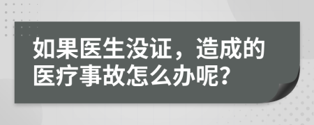 如果医生没证，造成的医疗事故怎么办呢？