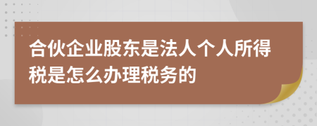 合伙企业股东是法人个人所得税是怎么办理税务的